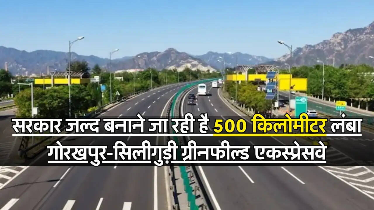 Expressway : सरकार जल्द बनाने जा रही है 500 किलोमीटर लंबा गोरखपुर-सिलीगुड़ी ग्रीनफील्ड एकस्प्रेसवे, जानिए कब होगा शुरू