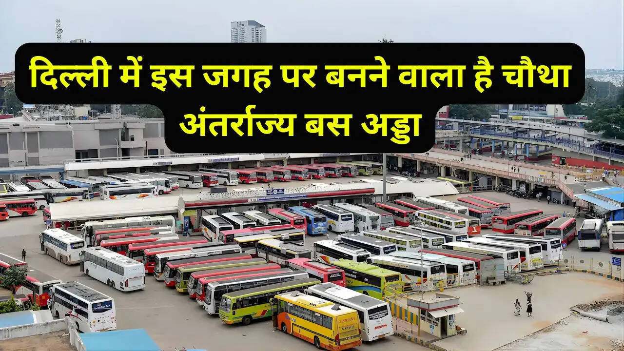दिल्ली में इस जगह पर बनने वाला है चौथा अंतर्राज्य बस अड्डा