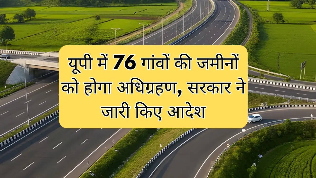 New Expressway in UP : यूपी में 76 गांवों की जमीनों को होगा अधिग्रहण, सरकार ने जारी किए आदेश