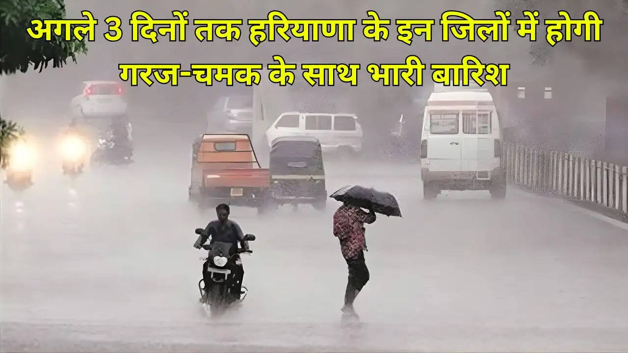 अगले 3 दिनों तक हरियाणा के इन जिलों में होगी गरज-चमक के साथ भारी बारिश