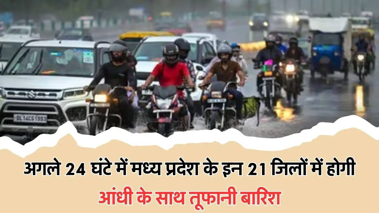 अगले 24 घंटे में मध्य प्रदेश के इन 21 जिलों में होगी आंधी के साथ तूफानी बारिश