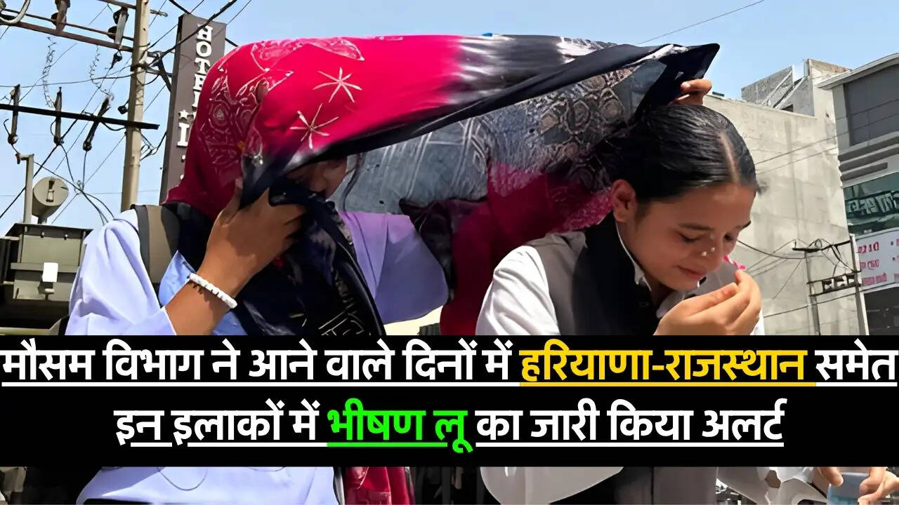 Heatwave Weather : मौसम विभाग ने आने वाले दिनों में हरियाणा-राजस्थान समेत इन इलाकों में भीषण लू का जारी किया अलर्ट