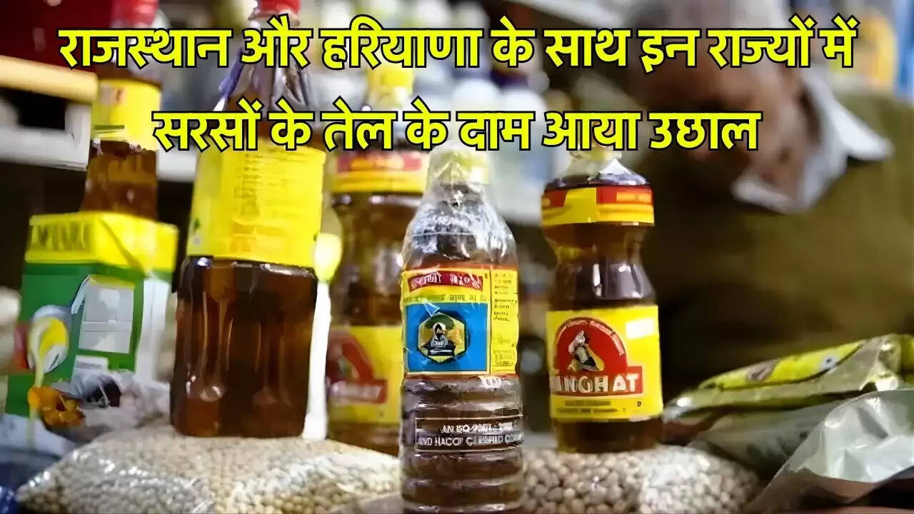 राजस्थान और हरियाणा के साथ इन राज्यों में सरसों के तेल के दाम आया उछाल