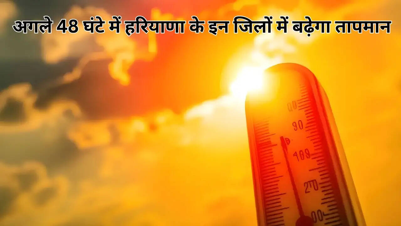 अगले 48 घंटे में हरियाणा के इन जिलों में बढ़ेगा तापमान