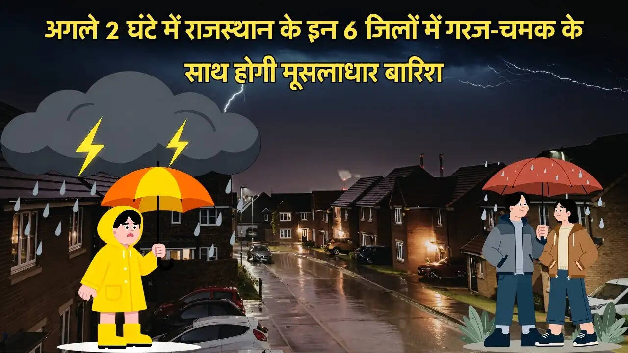 अगले 2 घंटे में राजस्थान के इन 6 जिलों में गरज-चमक के साथ होगी मूसलाधार बारिश