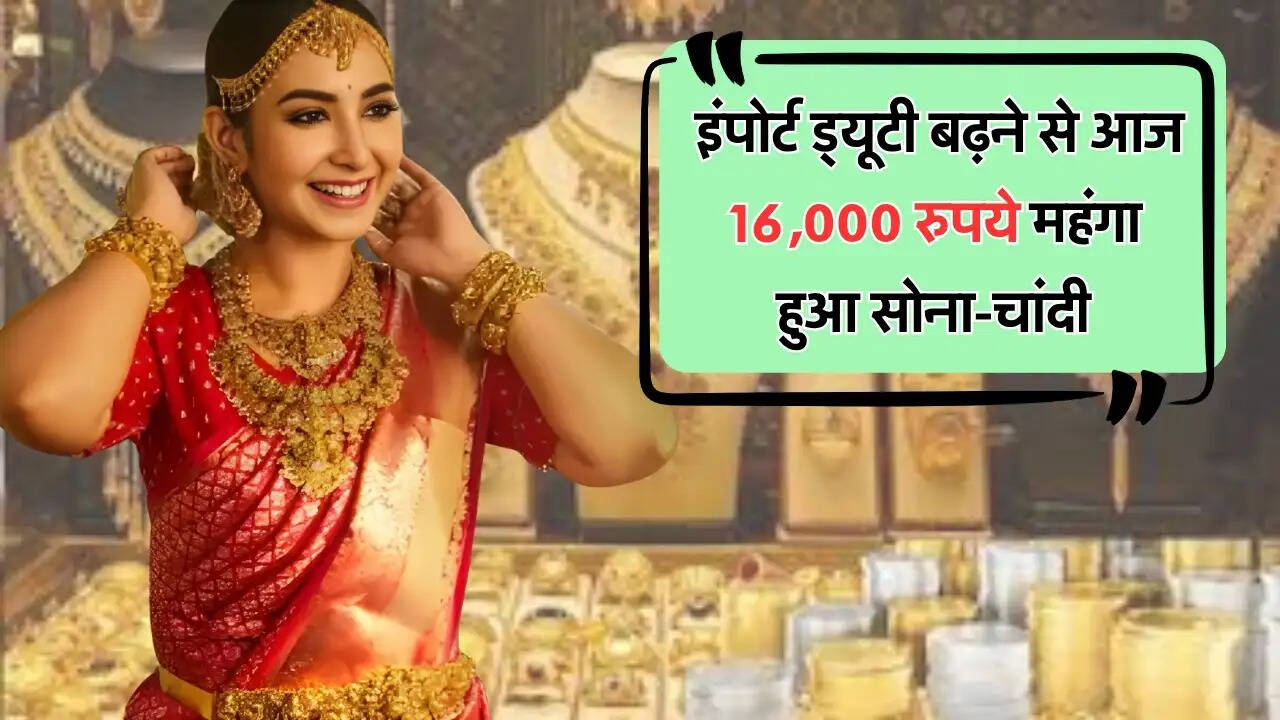  इंपोर्ट ड्यूटी बढ़ने से आज 16,000 रुपये महंगा हुआ सोना-चांदी