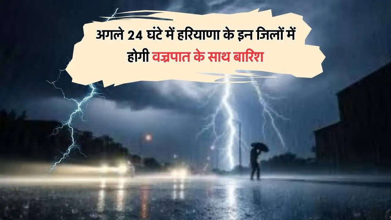 अगले 24 घंटे में हरियाणा के इन जिलों में होगी वज्रपात के साथ बारिश