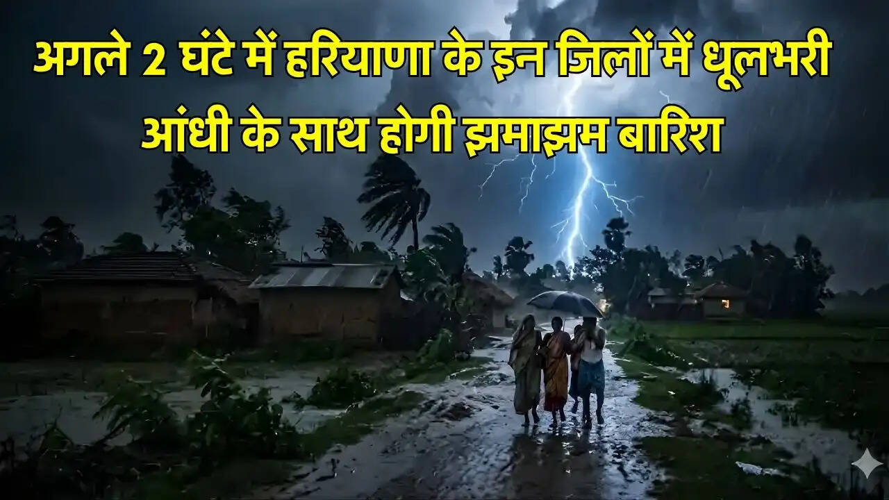 अगले 2 घंटे में हरियाणा के इन जिलों में धूलभरी आंधी के साथ होगी झमाझम बारिश
