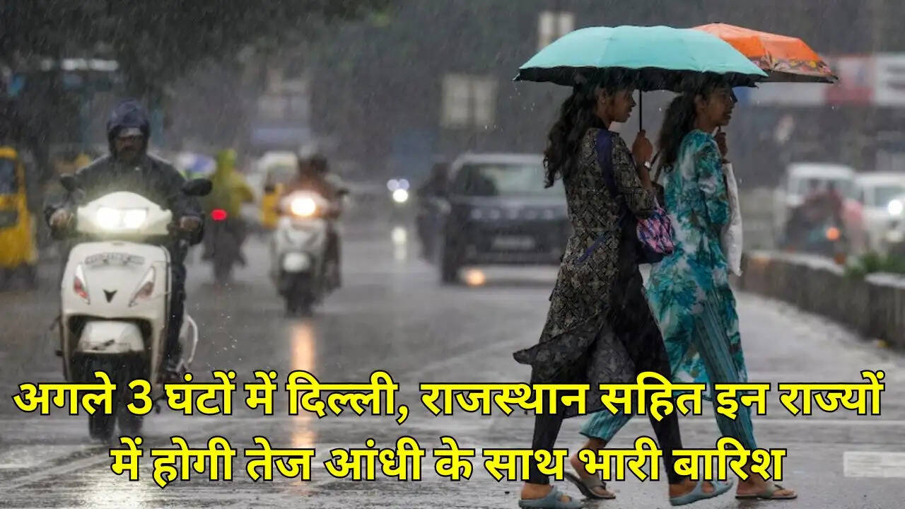 अगले 3 घंटों में दिल्ली, राजस्थान सहित इन राज्यों में होगी तेज आंधी के साथ भारी बारिश