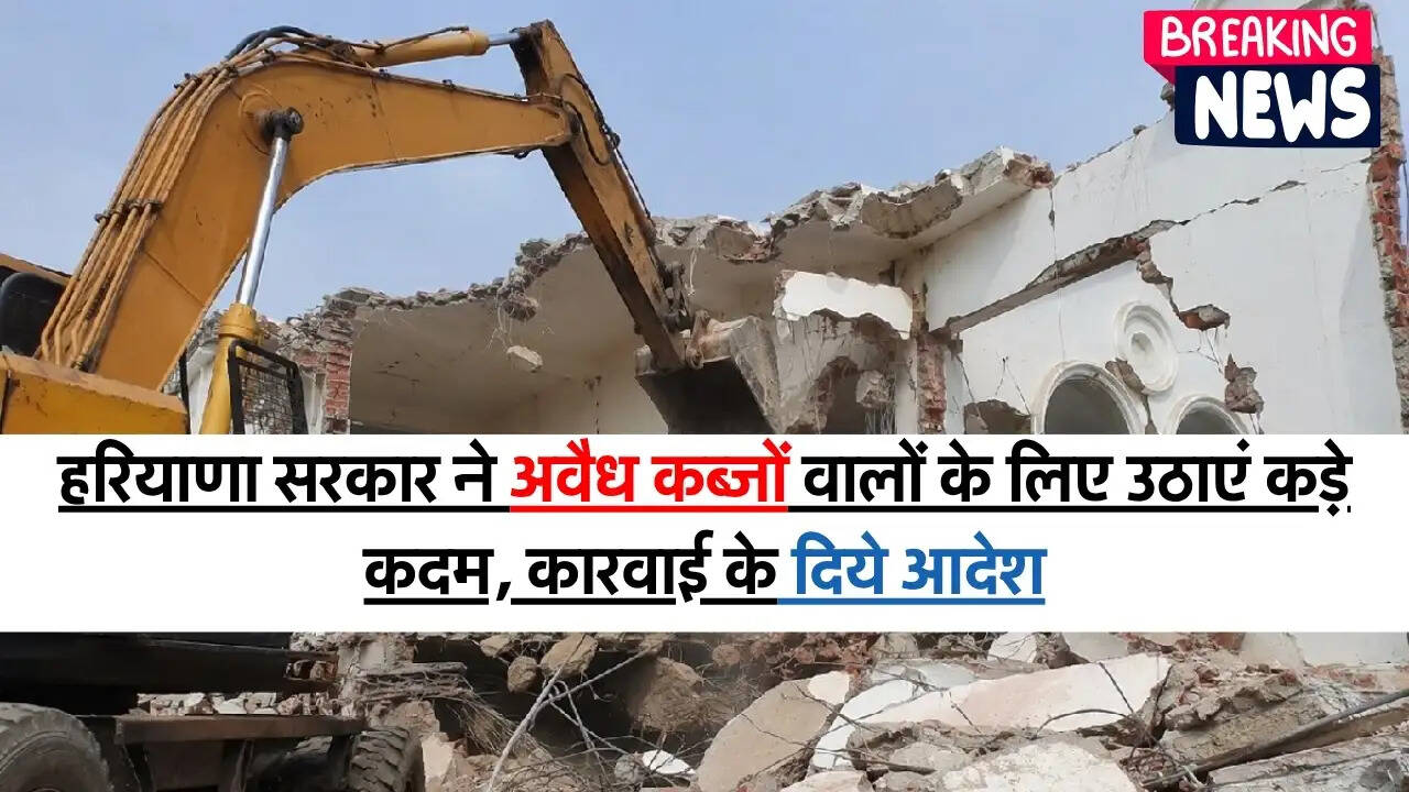 Illegal Demolition​​​​​​​ : हरियाणा सरकार ने अवैध कब्जों वालों के लिए उठाएं कड़े कदम, कारवाई के दिये आदेश