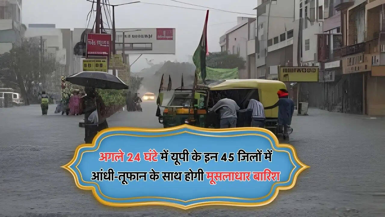 अगले 24 घंटे में यूपी के इन 45 जिलों में आंधी-तूफान के साथ होगी मूसलाधार बारिश