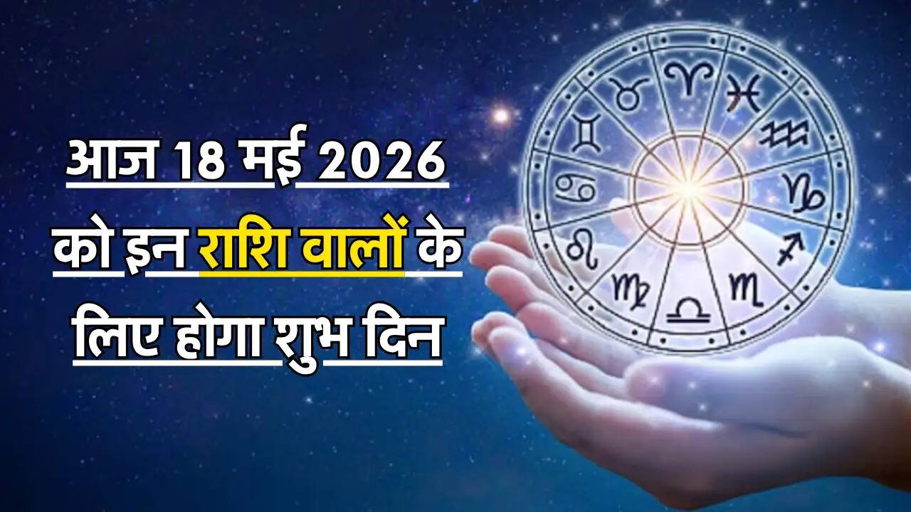 Today Rashifal : आज 18 मई 2026 को इन राशि वालों के लिए होगा शुभ दिन