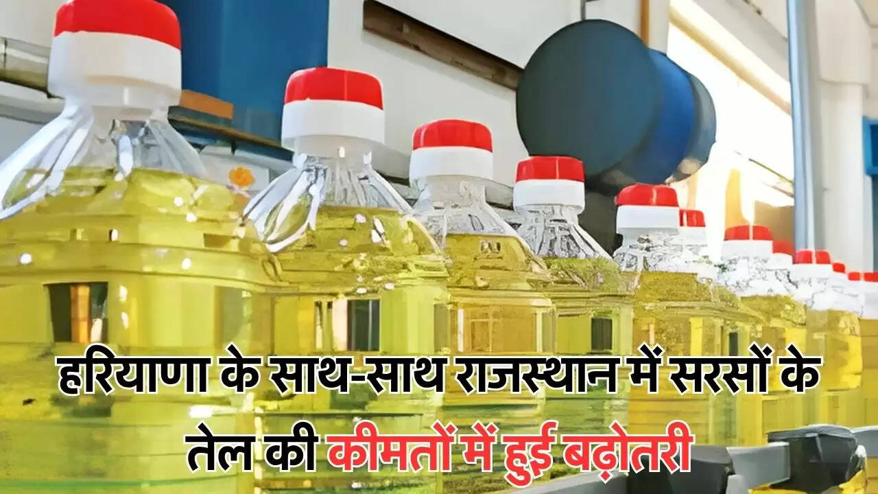 हरियाणा के साथ-साथ राजस्थान में सरसों के तेल की कीमतों में हुई बढ़ोतरी