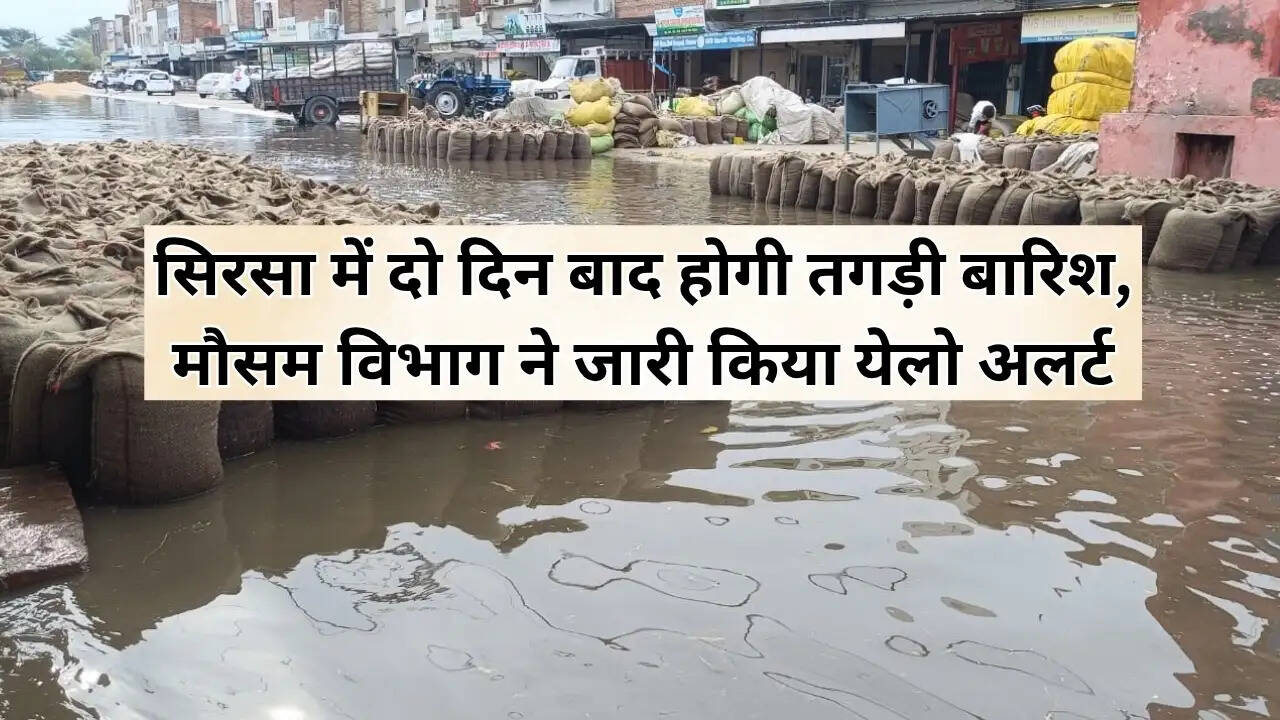 Sirsa Weather : सिरसा में दो दिन बाद होगी तगड़ी बारिश, मौसम विभाग ने जारी किया येलो अलर्ट