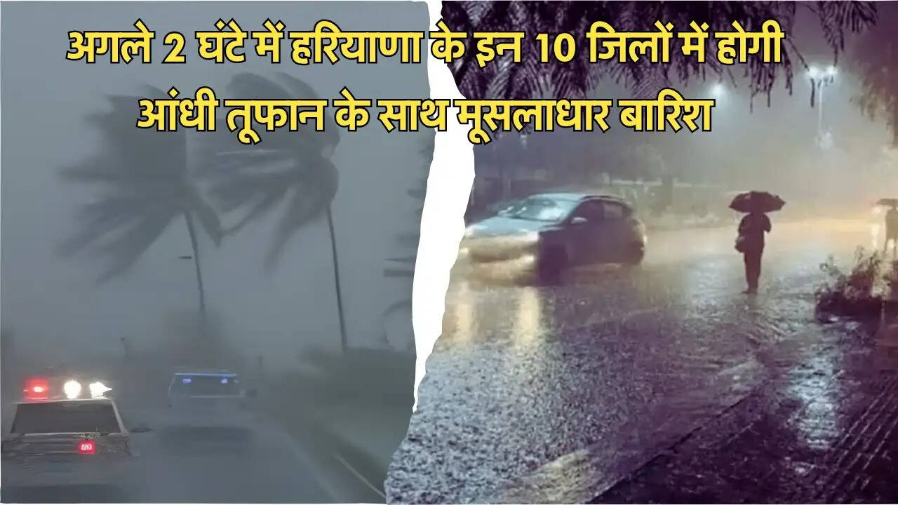 अगले 2 घंटे में हरियाणा के इन 10 जिलों में होगी आंधी तूफान के साथ मूसलाधार बारिश