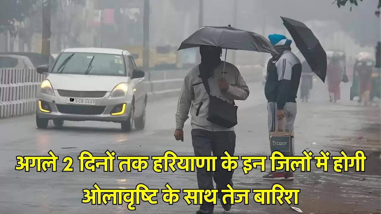 अगले 2 दिनों तक हरियाणा के इन जिलों में होगी ओलावृष्टि के साथ तेज बारिश