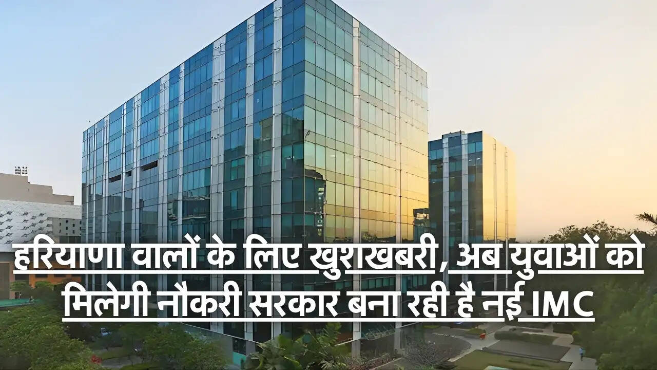 IMC : हरियाणा वालों के लिए खुशखबरी, अब युवाओं को मिलेगी नौकरी सरकार बना रही है नई IMC