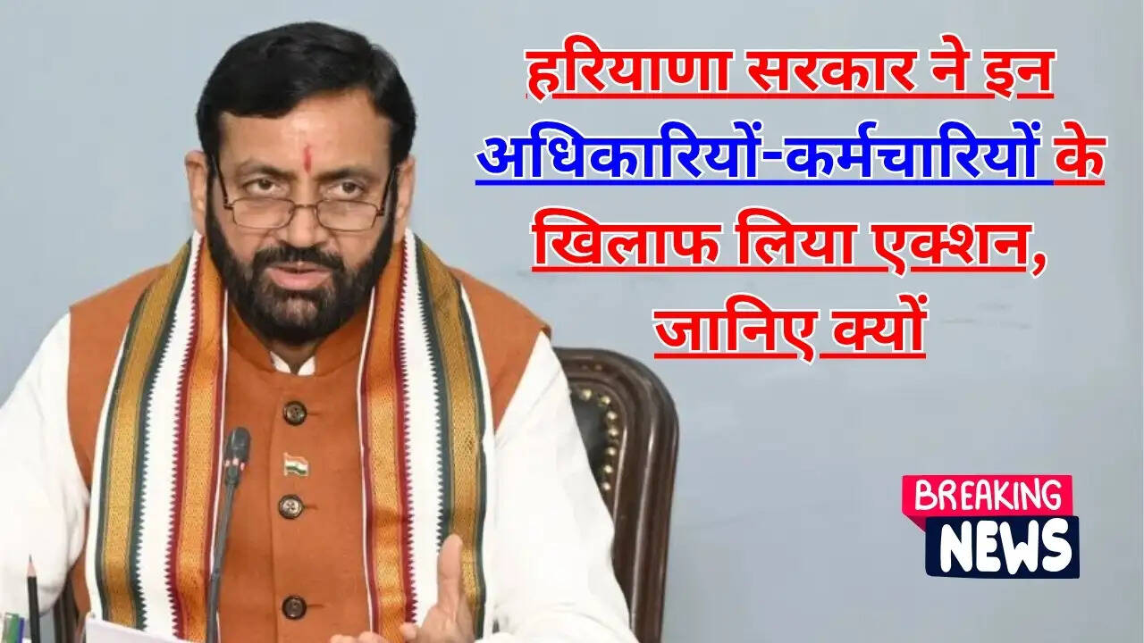 Haryana Government : हरियाणा सरकार ने इन अधिकारियों-कर्मचारियों के खिलाफ लिया एक्शन, जानिए क्यों