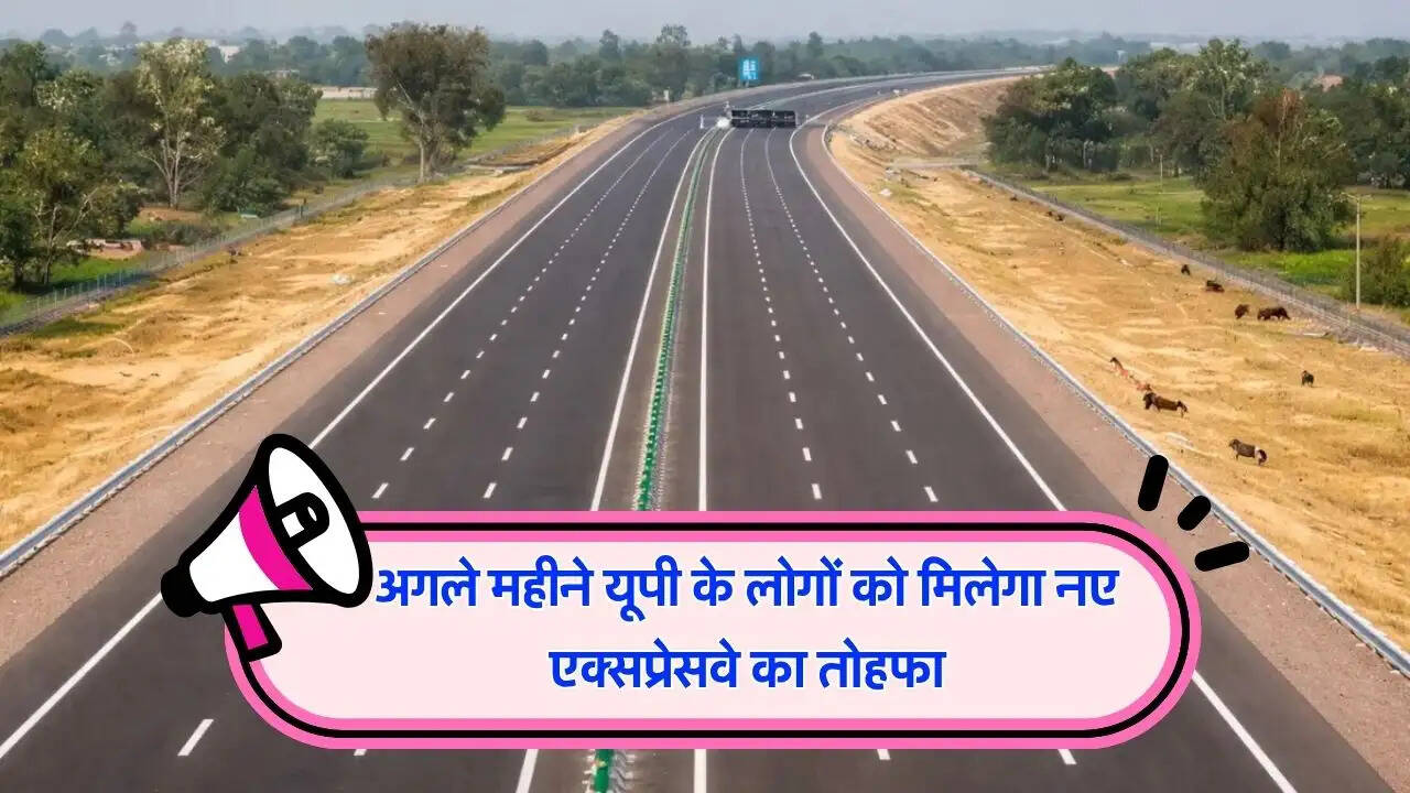 अगले महीने यूपी के लोगों को मिलेगा नए एक्सप्रेसवे का तोहफा